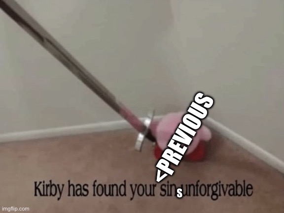 Kirby has found your sin unforgivable | S <PREVIOUS | image tagged in kirby has found your sin unforgivable | made w/ Imgflip meme maker