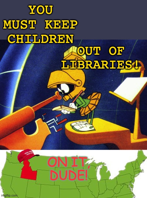 YOU MUST KEEP CHILDREN OUT OF
LIBRARIES! ON IT,
DUDE! | image tagged in marvin the martian,idaho | made w/ Imgflip meme maker