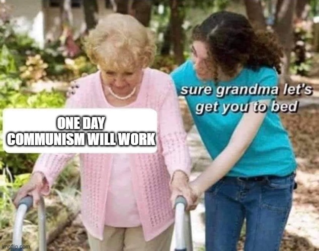 Sure grandma | ONE DAY COMMUNISM WILL WORK | image tagged in sure grandma | made w/ Imgflip meme maker