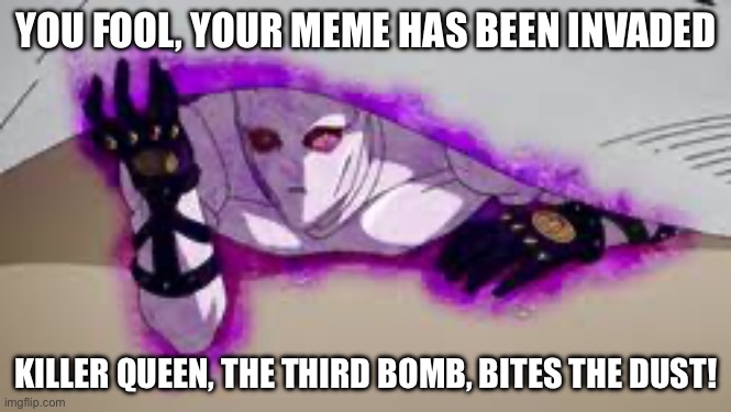 Kira explodes your stolen meme | YOU FOOL, YOUR MEME HAS BEEN INVADED; KILLER QUEEN, THE THIRD BOMB, BITES THE DUST! | image tagged in jojo's bizarre adventure | made w/ Imgflip meme maker