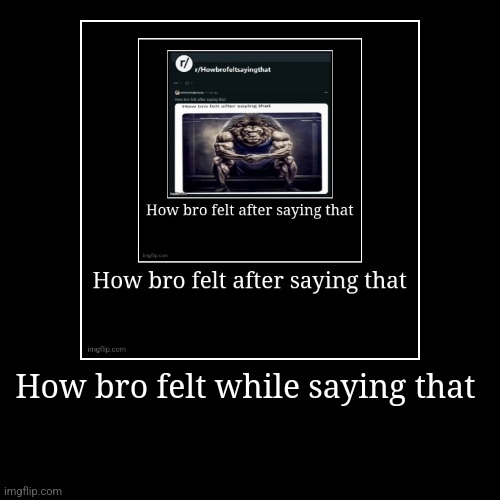 How bro felt while saying that | | image tagged in funny,demotivationals | made w/ Imgflip demotivational maker
