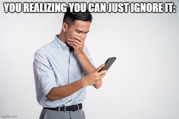 YOU REALIZING YOU CAN JUST IGNORE IT: | made w/ Imgflip meme maker