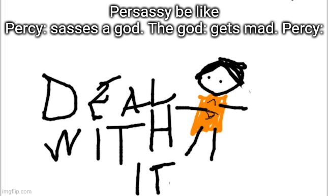 Persassius Jackson | Persassy be like

Percy: sasses a god. The god: gets mad. Percy: | image tagged in white background | made w/ Imgflip meme maker