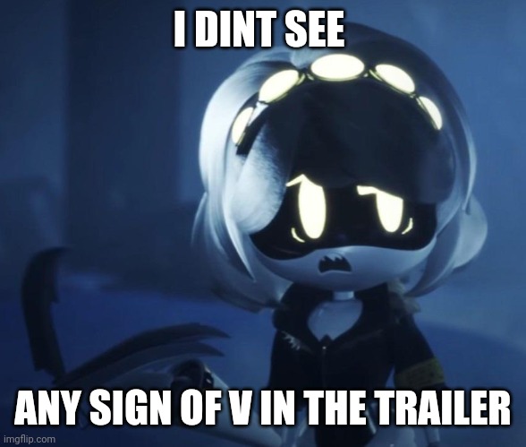 V scared | I DINT SEE; ANY SIGN OF V IN THE TRAILER | image tagged in v scared | made w/ Imgflip meme maker