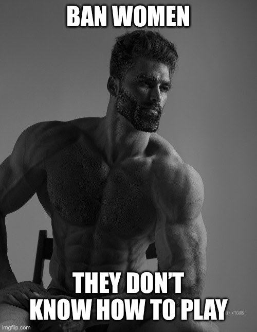 Giga Chad | BAN WOMEN THEY DON’T KNOW HOW TO PLAY | image tagged in giga chad | made w/ Imgflip meme maker