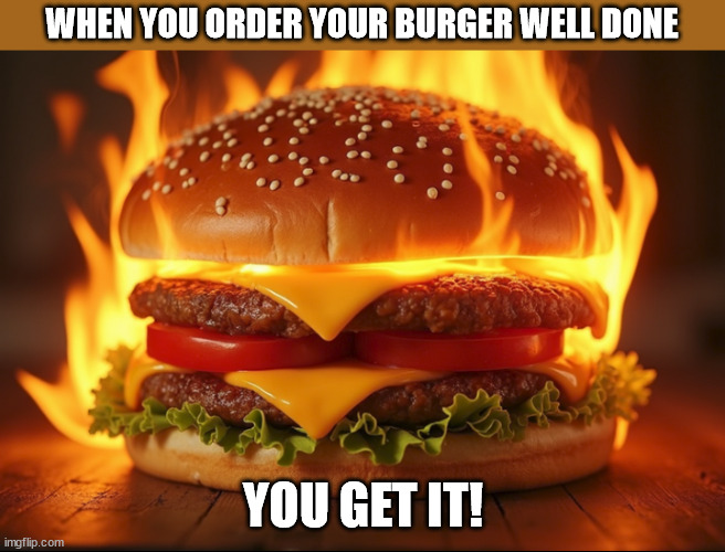 Cheese Burger with a side of Inferno | WHEN YOU ORDER YOUR BURGER WELL DONE; YOU GET IT! | image tagged in flaming burger,cheeseburger | made w/ Imgflip meme maker