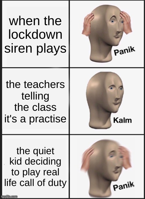 Panik Kalm Panik | when the lockdown siren plays; the teachers telling the class it's a practise; the quiet kid deciding to play real life call of duty | image tagged in memes,panik kalm panik | made w/ Imgflip meme maker