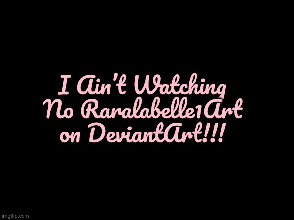 Anti-Raralabelle1Art Message for Otto Grimsley | I Ain’t Watching No Raralabelle1Art on DeviantArt!!! | image tagged in deviantart,annoying,angry,hypocrite,revenge,jealous | made w/ Imgflip meme maker