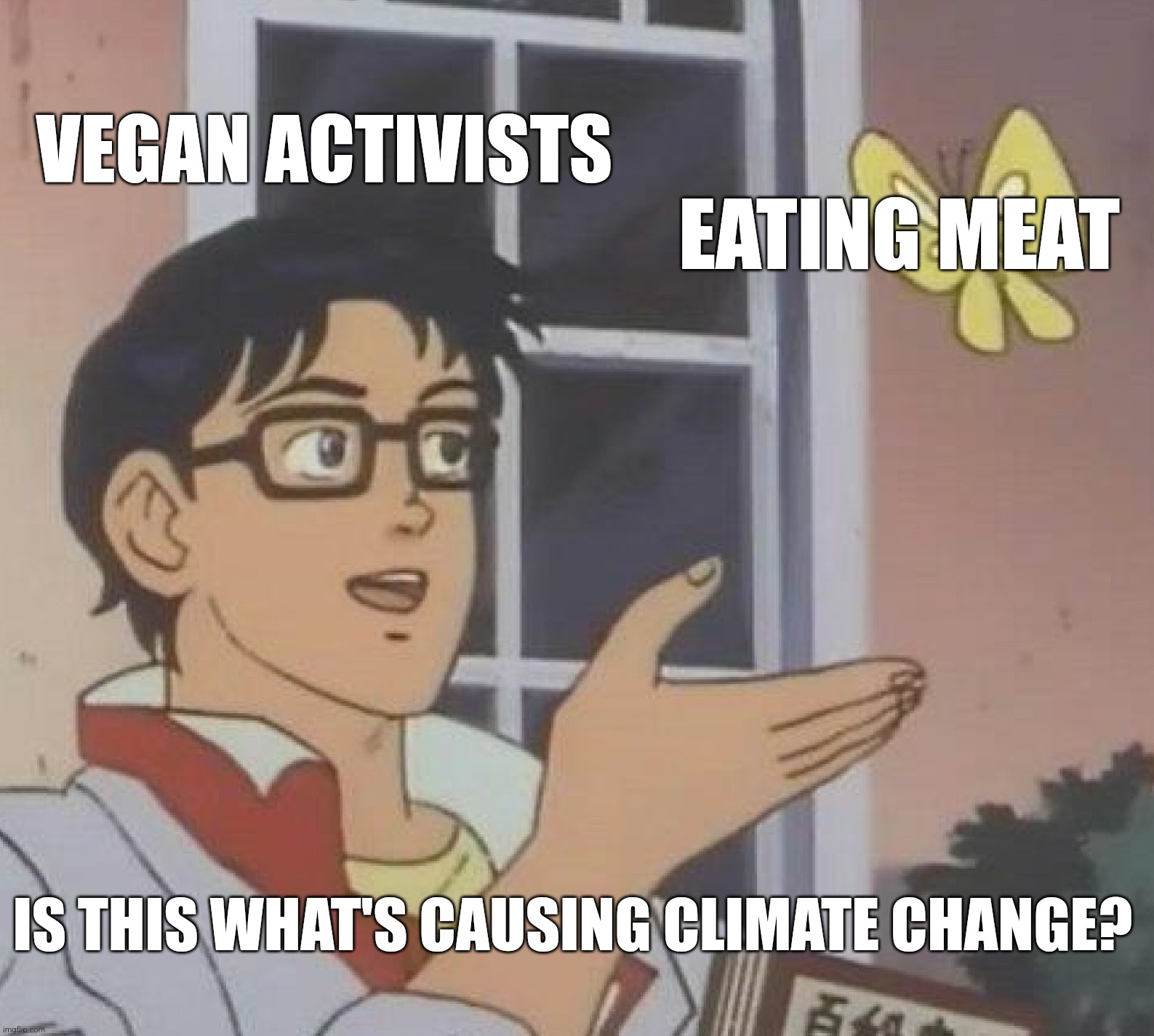 Is This A Pigeon | VEGAN ACTIVISTS; EATING MEAT; IS THIS WHAT'S CAUSING CLIMATE CHANGE? | image tagged in memes,is this a pigeon,vegans,climate change | made w/ Imgflip meme maker