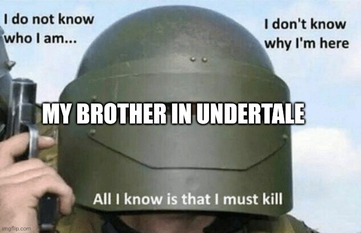 I don't know who I am I don't know why I'm here why I'm here | MY BROTHER IN UNDERTALE | image tagged in i don't know who i am i don't know why i'm here why i'm here | made w/ Imgflip meme maker