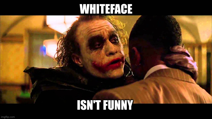 Why So Serious? | WHITEFACE ISN'T FUNNY | image tagged in why so serious | made w/ Imgflip meme maker