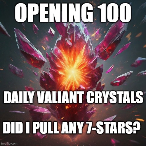 opening 100 daily valiant crystals | OPENING 100; DAILY VALIANT CRYSTALS; DID I PULL ANY 7-STARS? | image tagged in mcoc | made w/ Imgflip meme maker