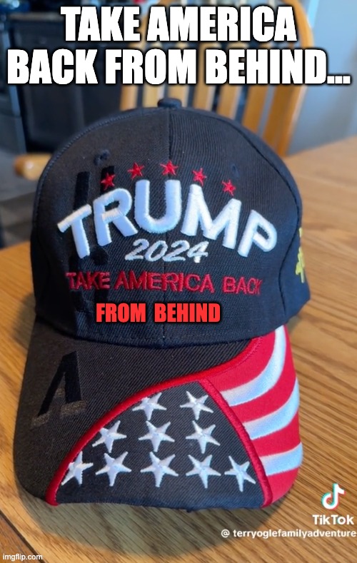 Found this on TikTok Shop and Improved it | TAKE AMERICA BACK FROM BEHIND... FROM  BEHIND | image tagged in donald trump | made w/ Imgflip meme maker