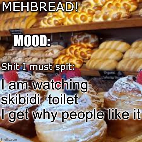 Breadnouncment 3.0 | I am watching skibidi  toilet
I get why people like it | image tagged in breadnouncment 3 0 | made w/ Imgflip meme maker