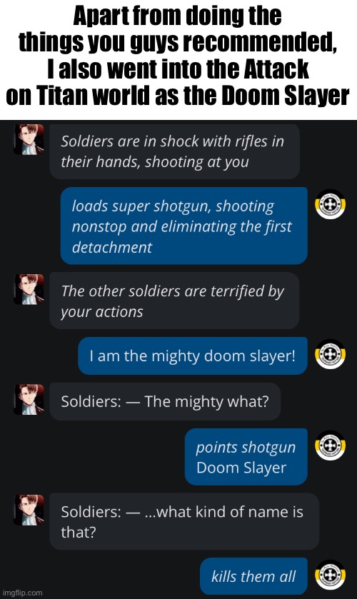 Apart from doing the things you guys recommended, I also went into the Attack on Titan world as the Doom Slayer | made w/ Imgflip meme maker