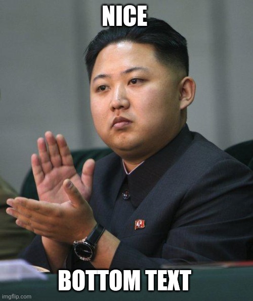 Kim Jong un Nice Meme | NICE; BOTTOM TEXT | image tagged in kim jong un | made w/ Imgflip meme maker