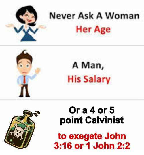 Toxic Interpretation | Or a 4 or 5 point Calvinist; to exegete John 3:16 or 1 John 2:2 | image tagged in never ask a woman her age,calvinist memes,arminian,bible verse,ridiculous,reformed | made w/ Imgflip meme maker