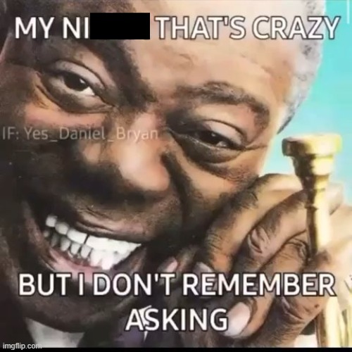 Damn nigga that's crazy, but I don't remember asking | image tagged in damn nigga that's crazy but i don't remember asking | made w/ Imgflip meme maker