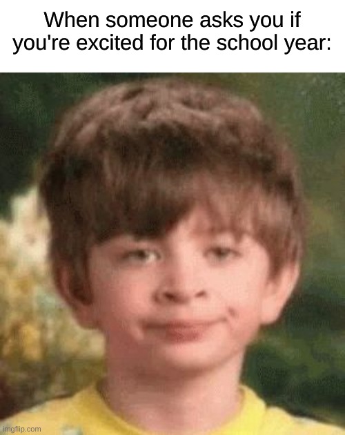 WHAT DO YOU THINK | When someone asks you if you're excited for the school year: | image tagged in memes,funny,relatable | made w/ Imgflip meme maker