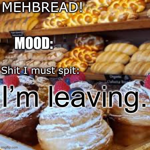 Breadnouncment 3.0 | I’m leaving. | image tagged in breadnouncment 3 0 | made w/ Imgflip meme maker