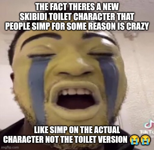 i forgot to change template name | THE FACT THERES A NEW SKIBIDI TOILET CHARACTER THAT PEOPLE SIMP FOR SOME REASON IS CRAZY; LIKE SIMP ON THE ACTUAL CHARACTER NOT THE TOILET VERSION 😭😭 | made w/ Imgflip meme maker
