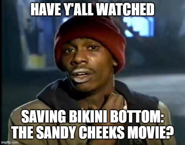 Have you watched Saving Bikini Bottom: The Sandy Cheeks Movie? | HAVE Y'ALL WATCHED; SAVING BIKINI BOTTOM: THE SANDY CHEEKS MOVIE? | image tagged in memes,y'all got any more of that,bikini bottom,sandy cheeks,netflix,2024 | made w/ Imgflip meme maker