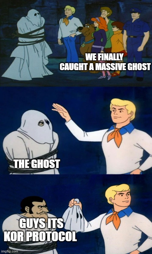 Scooby Doo Unmasking | WE FINALLY  CAUGHT A MASSIVE GHOST; THE GHOST; GUYS ITS KOR PROTOCOL | image tagged in scooby doo unmasking | made w/ Imgflip meme maker