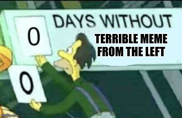 0 days without (Lenny, Simpsons) | TERRIBLE MEME FROM THE LEFT | image tagged in 0 days without lenny simpsons | made w/ Imgflip meme maker