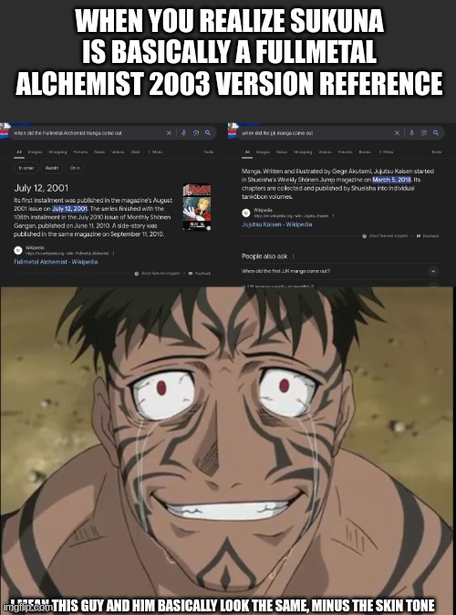 Rewatching the 2003 version of this and just remembered this guy exists | WHEN YOU REALIZE SUKUNA IS BASICALLY A FULLMETAL ALCHEMIST 2003 VERSION REFERENCE; I MEAN THIS GUY AND HIM BASICALLY LOOK THE SAME, MINUS THE SKIN TONE | image tagged in fullmetal alchemist | made w/ Imgflip meme maker