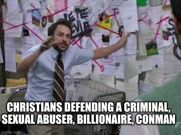 What are they doing? | CHRISTIANS DEFENDING A CRIMINAL, SEXUAL ABUSER, BILLIONAIRE, CONMAN | image tagged in conspiracy theory | made w/ Imgflip meme maker