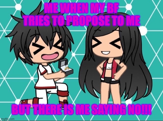 so true | ME WHEN MY BF TRIES TO PROPOSE TO ME; BUT THERE IS ME SAYING NO!!! | image tagged in gacha life | made w/ Imgflip meme maker