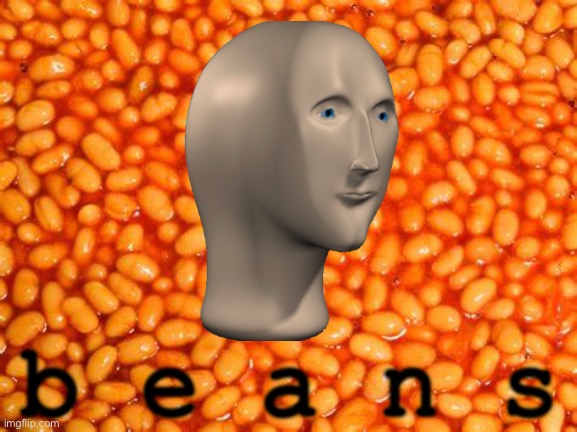 b e a n s | b e a n s | image tagged in beans,shitpost,dank memes,memes,meme man,funny | made w/ Imgflip meme maker