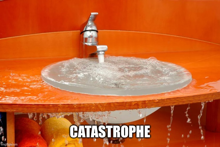 Overflowing Sink | CATASTROPHE | image tagged in overflowing sink | made w/ Imgflip meme maker