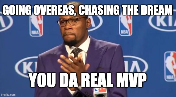 You The Real MVP | GOING OVEREAS, CHASING THE DREAM; YOU DA REAL MVP | image tagged in memes,you the real mvp | made w/ Imgflip meme maker