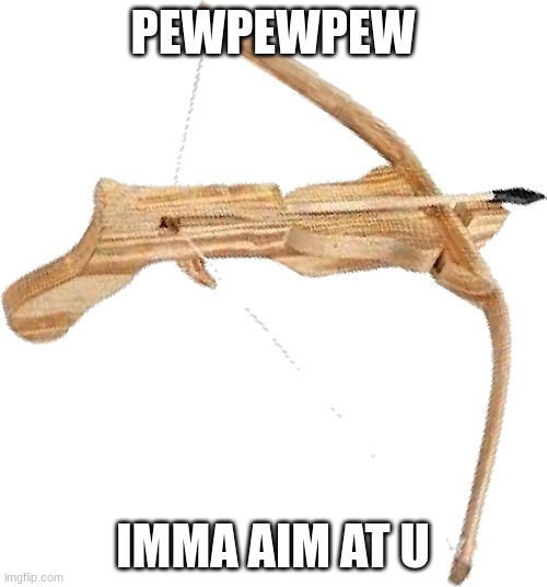 Crossbow | PEWPEWPEW; IMMA AIM AT U | image tagged in crossbow | made w/ Imgflip meme maker