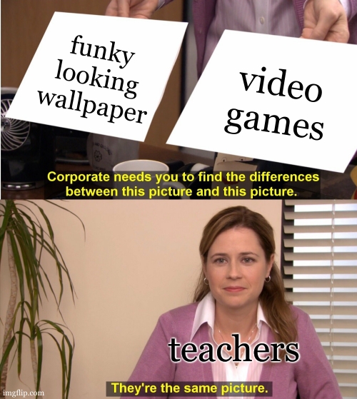 i had a picture of thanos with chocy milk and got in trouble for playing games? | funky looking wallpaper; video games; teachers | image tagged in memes,they're the same picture | made w/ Imgflip meme maker