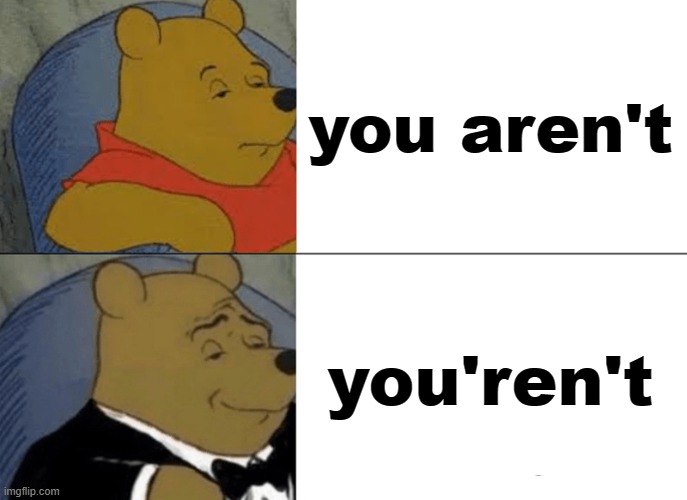 Tuxedo Winnie The Pooh Meme | you aren't; you'ren't | image tagged in memes,tuxedo winnie the pooh | made w/ Imgflip meme maker