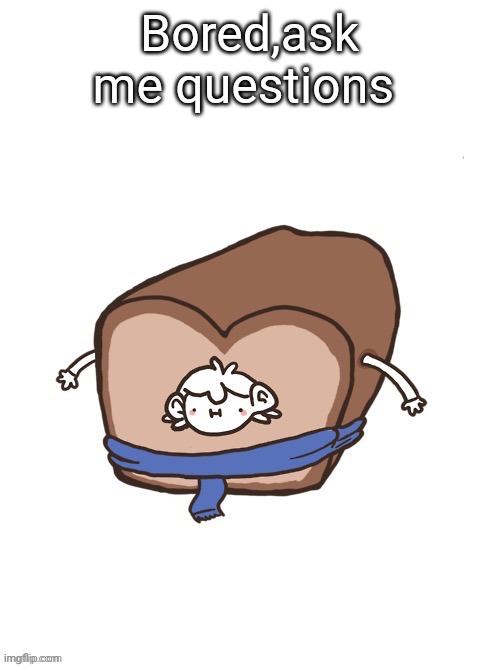 Sherloaf | Bored,ask me questions | image tagged in sherloaf | made w/ Imgflip meme maker