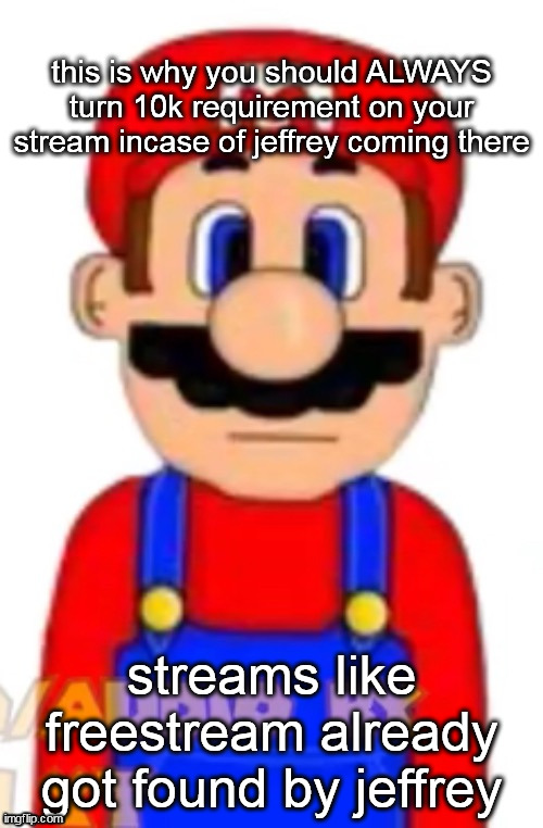 Mario | this is why you should ALWAYS turn 10k requirement on your stream incase of jeffrey coming there; streams like freestream already got found by jeffrey | image tagged in mario | made w/ Imgflip meme maker