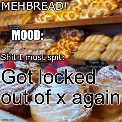 Breadnouncment 3.0 | Got locked out of x again | image tagged in breadnouncment 3 0 | made w/ Imgflip meme maker