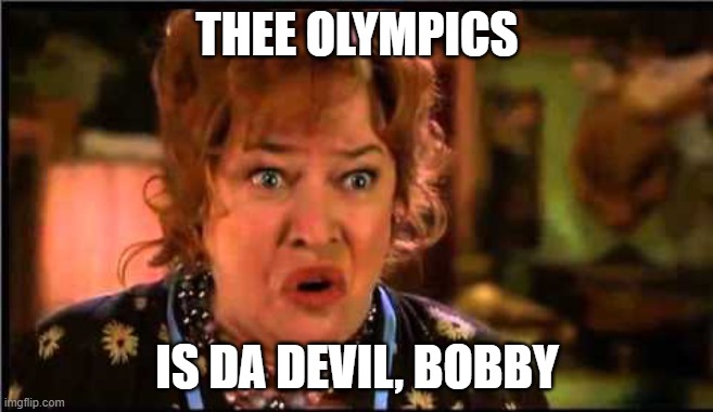 Literally conservatives right now. | THEE OLYMPICS; IS DA DEVIL, BOBBY | image tagged in olympics,conservatives,satanic,republicans | made w/ Imgflip meme maker