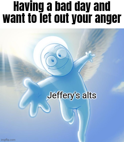 angel | Having a bad day and want to let out your anger; Jeffery's alts | image tagged in angel | made w/ Imgflip meme maker