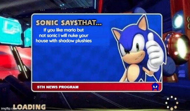 Sonic peacefully forces you to liking his franchise instead of Mario | THAT... if you like mario but not sonic i will nuke your house with shadow plushies; STH NEWS PROGRAM | image tagged in sonic says | made w/ Imgflip meme maker