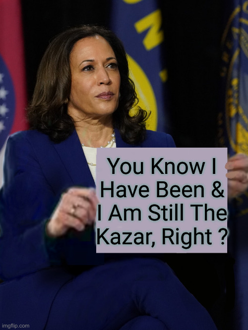 Commiela The Kazar | You Know I Have Been & I Am Still The Kazar, Right ? | image tagged in kamala harris holding sign,political meme,politics,funny memes,funny | made w/ Imgflip meme maker