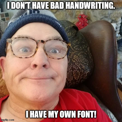 Own Font | I DON'T HAVE BAD HANDWRITING. I HAVE MY OWN FONT! | image tagged in durl earl | made w/ Imgflip meme maker