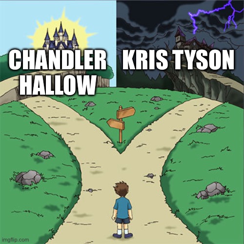 Two Paths | CHANDLER HALLOW; KRIS TYSON | image tagged in two paths | made w/ Imgflip meme maker