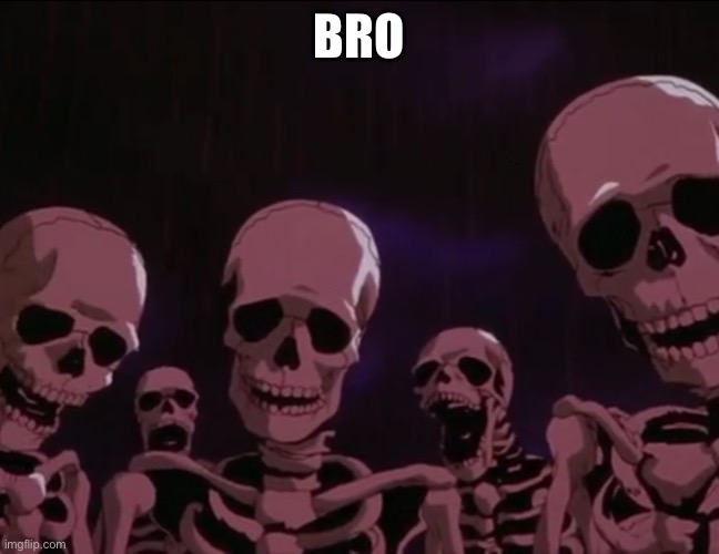 Berserk Skeletons | BRO | image tagged in berserk skeletons | made w/ Imgflip meme maker