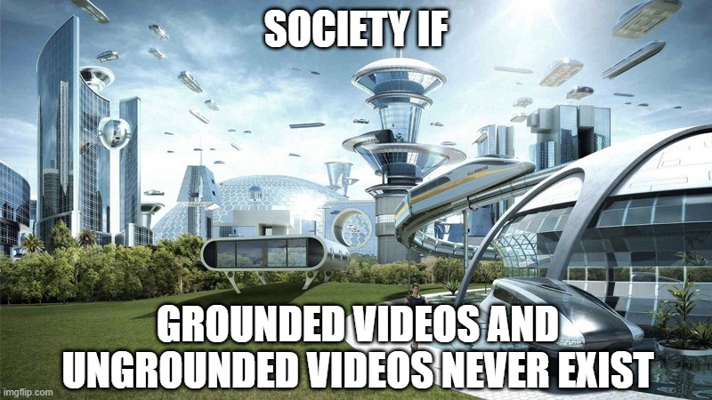 Society if Grounded Videos and Ungrounded Videos never exist | SOCIETY IF; GROUNDED VIDEOS AND UNGROUNDED VIDEOS NEVER EXIST | image tagged in society if,antigroundedvideos | made w/ Imgflip meme maker