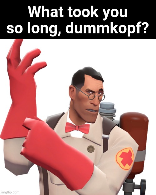 tf2 medic | What took you so long, dummkopf? | image tagged in tf2 medic | made w/ Imgflip meme maker