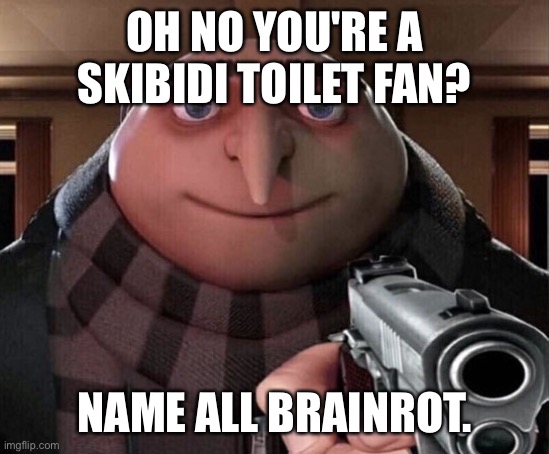 Gru Gun | OH NO YOU'RE A SKIBIDI TOILET FAN? NAME ALL BRAINROT. | image tagged in gru gun | made w/ Imgflip meme maker